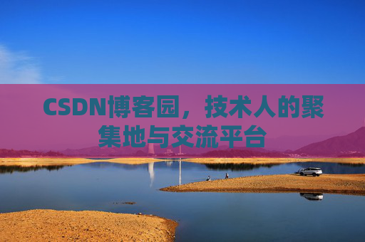 CSDN博客园,技术人的聚集地与交流平台 CSDN博客园,技术人的聚集地与交流平台